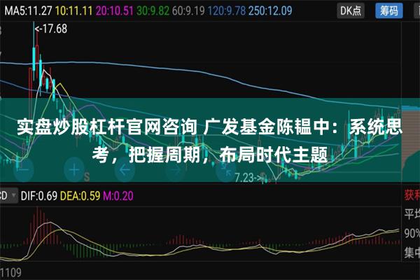 实盘炒股杠杆官网咨询 广发基金陈韫中：系统思考，把握周期，布局时代主题