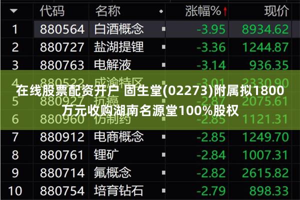 在线股票配资开户 固生堂(02273)附属拟1800万元收购湖南名源堂100%股权