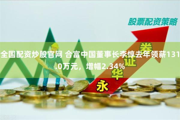 全国配资炒股官网 合富中国董事长李惇去年领薪131.0万元，增幅2.34%