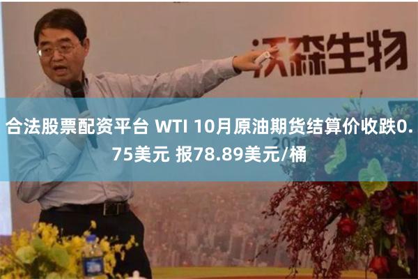 合法股票配资平台 WTI 10月原油期货结算价收跌0.75美元 报78.89美元/桶