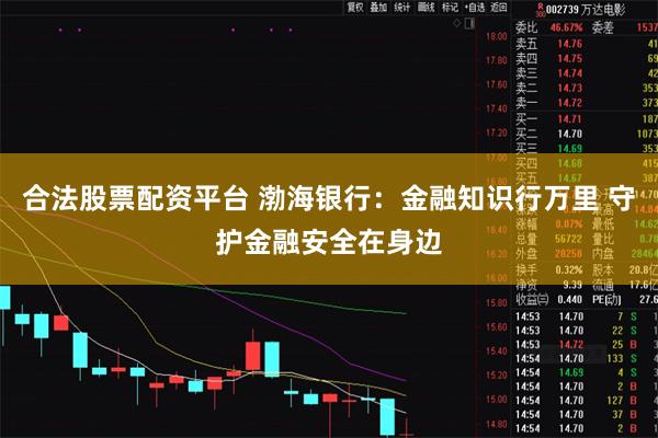 合法股票配资平台 渤海银行：金融知识行万里 守护金融安全在身边