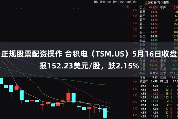 正规股票配资操作 台积电（TSM.US）5月16日收盘报152.23美元/股，跌2.15%