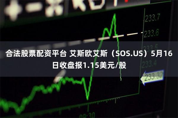 合法股票配资平台 艾斯欧艾斯（SOS.US）5月16日收盘报1.15美元/股