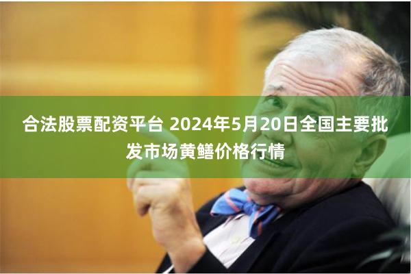 合法股票配资平台 2024年5月20日全国主要批发市场黄鳝价格行情