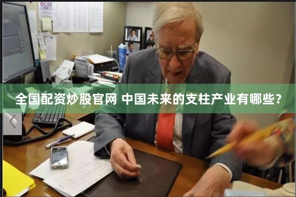 全国配资炒股官网 中国未来的支柱产业有哪些？