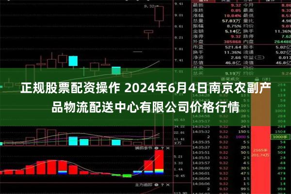 正规股票配资操作 2024年6月4日南京农副产品物流配送中心有限公司价格行情