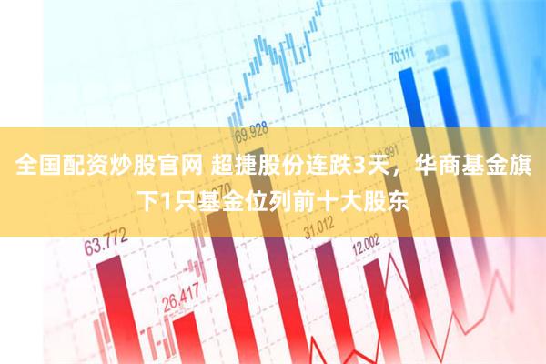 全国配资炒股官网 超捷股份连跌3天，华商基金旗下1只基金位列前十大股东