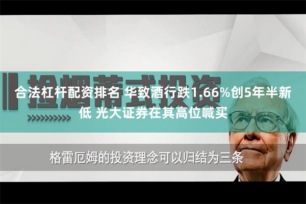 合法杠杆配资排名 华致酒行跌1.66%创5年半新低 光大证券在其高位喊买