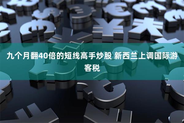 九个月翻40倍的短线高手炒股 新西兰上调国际游客税