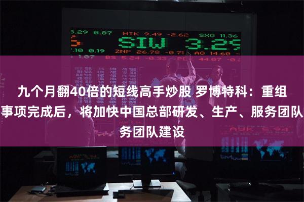 九个月翻40倍的短线高手炒股 罗博特科：重组并购事项完成后，