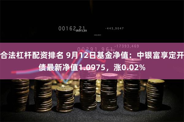 合法杠杆配资排名 9月12日基金净值：中银富享定开债最新净值1.0975，涨0.02%