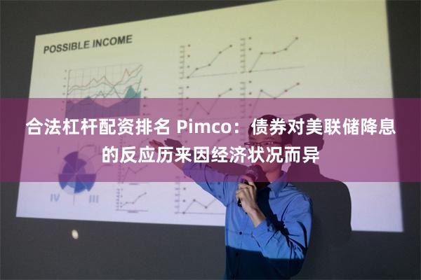 合法杠杆配资排名 Pimco：债券对美联储降息的反应历来因经济状况而异