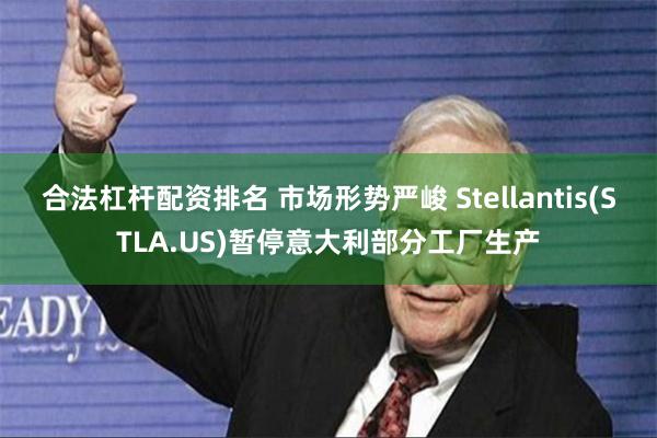 合法杠杆配资排名 市场形势严峻 Stellantis(STLA.US)暂停意大利部分工厂生产