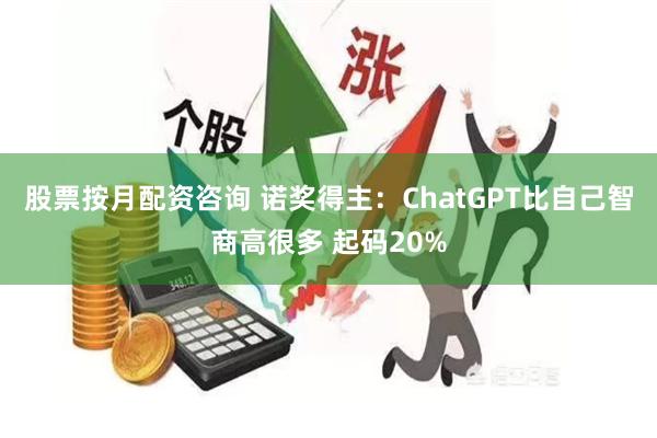 股票按月配资咨询 诺奖得主：ChatGPT比自己智商高很多 起码20%