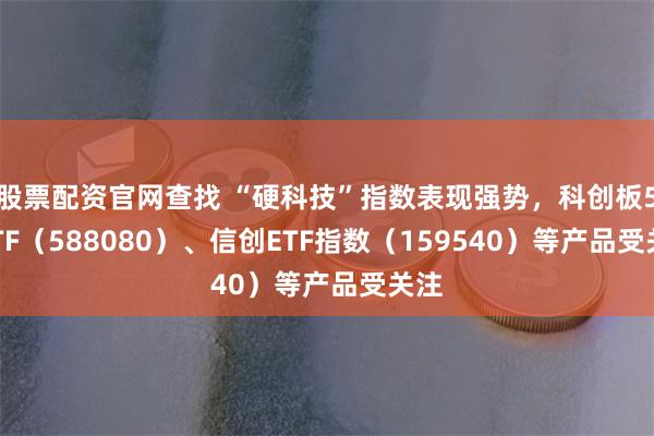 股票配资官网查找 “硬科技”指数表现强势，科创板50ETF（588080）、信创ETF指数（159540）等产品受关注