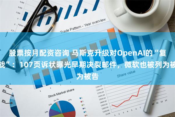 股票按月配资咨询 马斯克升级对OpenAI的“复仇战”：107页诉状曝光早期决裂邮件，微软也被列为被告