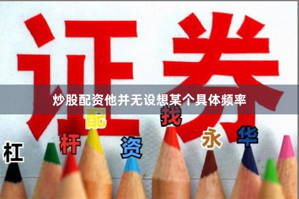 炒股配资他并无设想某个具体频率